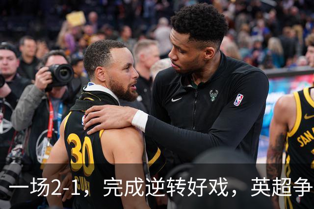 一场2-1，完成逆转好戏，英超争四格局大乱：利物浦只落后切尔西1分