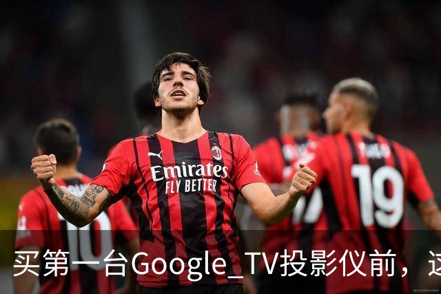 买第一台Google TV投影仪前，这6件事最好先知道