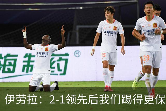 伊劳拉：2-1领先后我们踢得更保守，最后几分钟处理得不错