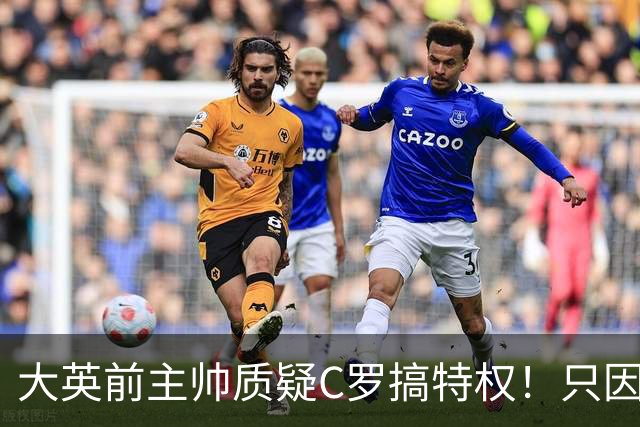 大英前主帅质疑C罗搞特权！只因C罗肘击后、只是被国际足联缓刑！