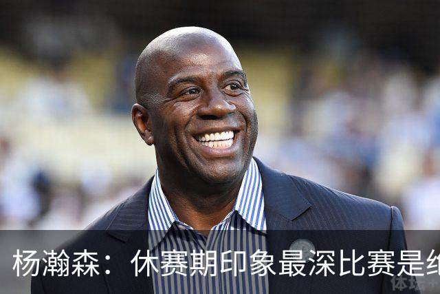 杨瀚森：休赛期印象最深比赛是绝杀黎巴嫩 新赛季最期待上场打球