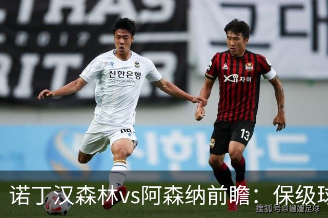 诺丁汉森林vs阿森纳前瞻：保级球队遇上卫冕冠军，阿森纳要3分