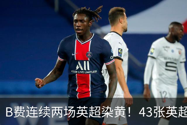 B费连续两场英超染黄！43张英超黄牌追平贝克汉姆