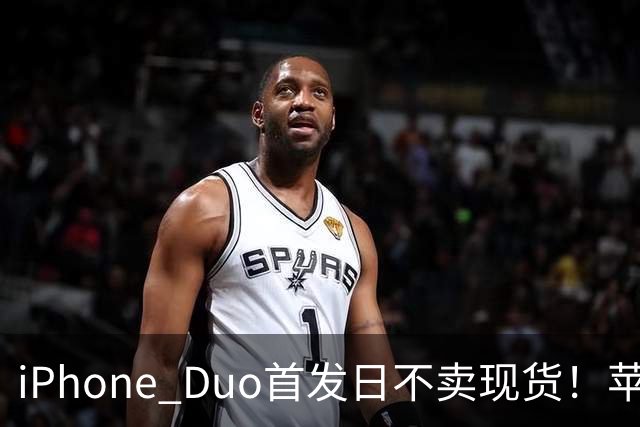 iPhone Duo首发日不卖现货！苹果要求零售员工劝退无预约顾客